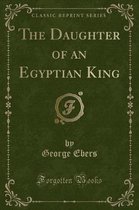 The Daughter of an Egyptian King (Classic Reprint)