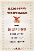 Madison's Nightmare - How Executive Power Threatens American Democracy