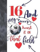 16 And My Soccer Heart Is On That Field: College Ruled Composition Writing School Notebook To Take Classroom Teachers Notes - Soccer Players Notepad F