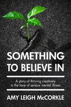 Something to Believe In: A Story Of Thriving Creatively In the Face Of Mental Illness