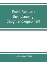 Public abattoirs; their planning, design, and equipment