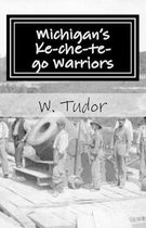 Michigan's Ke-che-te-go Warriors: Three generations of northern Michigan warriors who fought both for and against the young American nation