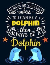 Always Be Yourself Unless You Can Be a Dolphin Then Always Be a Dolphin: Cute Dolphin Notebook For Girls & Women to Write In - Pretty Large Blank Line