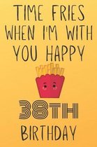 Time Fries When I'm With You Happy 38thBirthday: Funny 38th Birthday Gift Fries pun Journal / Notebook / Diary (6 x 9 - 110 Blank Lined Pages)
