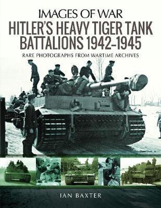 Hitler's Heavy Tiger Tank Battalions 19421945 Rare Photographs from Wartime Archives Images of War