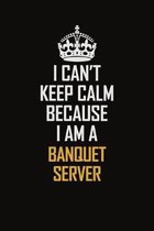 I Can't Keep Calm Because I Am A Banquet Server: Motivational Career Pride Quote 6x9 Blank Lined Job Inspirational Notebook Journal