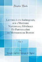 Lettres À Un Amériquain, Sur l'Histoire Naturelle, Générale Et Particulière de Monsieur de Buffon, Vol. 1 (Classic Reprint)