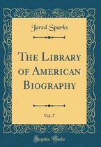 The Library of American Biography, Vol. 7 (Classic Reprint)