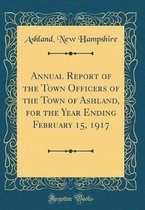 Annual Report of the Town Officers of the Town of Ashland, for the Year Ending February 15, 1917 (Classic Reprint)