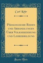Pädagogische Reden Und Abhandlungen Über Volkserziehung Und Lehrerbildung (Classic Reprint)