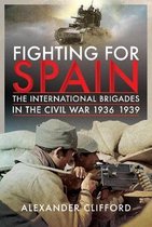 Fighting for Spain: The International Brigades in the Civil War, 1936-1939