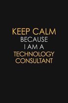 Keep Calm Because I Am A Technology Consultant: Motivational: 6X9 unlined 129 pages Notebook writing journal