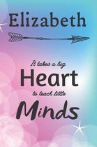 Elizabeth It Takes A Big Heart To Teach Little Minds: Elizabeth Gifts for Mom Gifts for Teachers Journal / Notebook / Diary / USA Gift (6 x 9 - 110 Bl