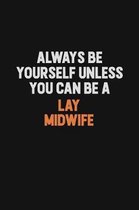 Always Be Yourself Unless You can Be A Lay midwife: Inspirational life quote blank lined Notebook 6x9 matte finish