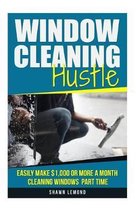 Window Cleaning Hustle: Easily Make $1,000 or More a Month Cleaning Windows Part Time