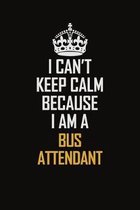 I Can't Keep Calm Because I Am A Bus Attendant: Motivational Career Pride Quote 6x9 Blank Lined Job Inspirational Notebook Journal