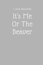 I Love Beaver Notebook - It's Me Or The Beaver