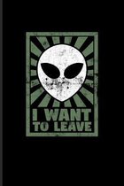 I Want To Leave: Alien & Extraterrestrial Journal - Notebook - Workbook For Cosmology, Science Nerd, Physics, Moon Landing, Rocket & Sp