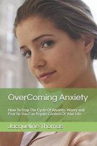 OverComing Anxiety: How To Stop The Cycle Of Anxiety, Worry and Fear So You Can Regain Control Of Your Life