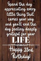 Spend the day appreciating every little thing Happy 23rd Birthday: 23 Year Old Birthday Gift Journal / Notebook / Diary / Unique Greeting Card Alterna