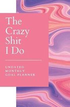 Crazy Shit I Do Undated Monthly Goal Planner: Make Life Admin and Achieving Goals a Breeze - Organize, Program, Design, Plan and Manage Any Life Proje