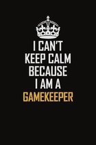 I Can't Keep Calm Because I Am A Gamekeeper: Motivational Career Pride Quote 6x9 Blank Lined Job Inspirational Notebook Journal