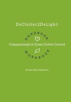 DeClutter2DeLight Handbook + Workbook: Compassionate + Green Clutter Control
