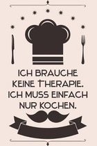 Ich brauche keine Therapie Ich muss einfach nur kochen: Kochbuch Rezepte-Buch liniert DinA 5, um eigene Rezepte und Lieblings-Gerichte zu notieren f�r