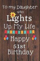 To My Daughter Who Lights Up My Life Happy 51st Birthday: 51 Year Old Birthday Gift Journal / Notebook / Diary / Unique Greeting Card Alternative
