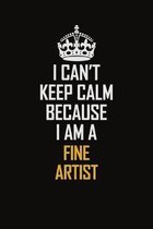 I Can't Keep Calm Because I Am A Fine Artist: Motivational Career Pride Quote 6x9 Blank Lined Job Inspirational Notebook Journal