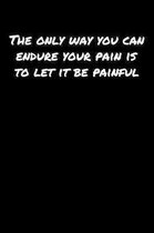 The Only Way You Can Endure Your Pain Is To Let It Be Painful: A soft cover blank lined journal to jot down ideas, memories, goals, and anything else