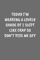 Today I'm Wearing a Lovely Shade of I Slept Like Crap So Don't Piss Me Off: Sarcastic Black Blank Lined Journal - Funny Gift Notebook
