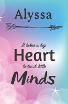Alyssa It Takes A Big Heart To Teach Little Minds: Alyssa Gifts for Mom Gifts for Teachers Journal / Notebook / Diary / USA Gift (6 x 9 - 110 Blank Li