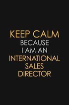 Keep Calm Because I am An International Sales Director: Motivational Career quote blank lined Notebook Journal 6x9 matte finish