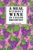 Wine Tracker: A Meal Without Wine Is Called Breakfast Favorite Wine Tracker Alcoholic Content Wine Pairing Guide Log Book