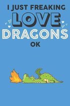 I Just Freaking Love Dragon Ok: Cute Dragon Lovers Journal / Notebook / Diary / Birthday Gift (6x9 - 110 Blank Lined Pages)