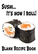 Sushi... It's How I Roll - Blank Recipe Book: 7'' x 10'' Blank Recipe Book for Sushi Chefs - Cute Interior Pages - White Roll Cover (50 Pages)