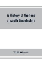 A history of the fens of south Lincolnshire, being a description of the rivers Witham and Welland and their estuary, and an account of the reclamation, drainage, and enclosure of t