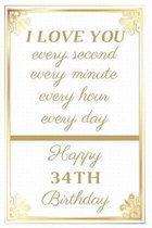 I Love You Every Second Every Minute Every Hour Every Day Happy 34th Birthday: 34th Birthday Gift / Journal / Notebook / Unique Greeting Cards Alterna