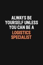 Always Be Yourself Unless You Can Be A Logistics Specialist: Inspirational life quote blank lined Notebook 6x9 matte finish