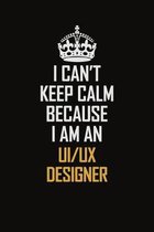 I Can't Keep Calm Because I Am An UI/UX Designer: Motivational Career Pride Quote 6x9 Blank Lined Job Inspirational Notebook Journal