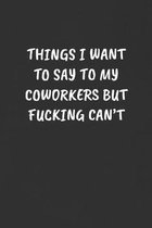 Things I Want to Say to My Coworkers But Fucking Can't: Sarcastic Black Blank Lined Journal - Funny Gift Notebook