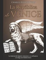 La Rep�blica de Venecia: La historia del imperio veneciano y su influencia a lo largo del Mediterr�neo