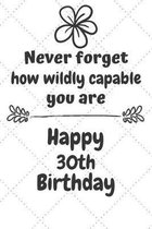 Never Forget How Wildly Capable You Are Happy 30th Birthday: Cute Encouragement 30th Birthday Card Quote Pun Journal / Notebook / Diary / Greetings /