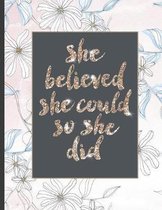 She Believed She Could So She Did: Inspirational and Creative Notebook: Composition Book Journal Cute gift for Women and Girls - 8.5 x 11 - 150 Colleg