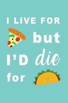 I Live For Pizza But I'd Die For Tacos