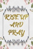 Rise Up And Pray: Lined Journal - Flower Lined Diary, Planner, Gratitude, Writing, Travel, Goal, Pregnancy, Fitness, Prayer, Diet, Weigh