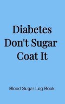 Diabetes Don't Sugar Coat It (5x8 Notebook): Blood Sugar Log Book, Medications, Contact List in a Pink 5''x8'' Soft Matte Cover. 68 Pages