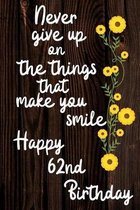 Never Give Up On The Things That Make You Smile Happy 62nd Birthday: Cute 62nd Birthday Card Quote Journal / Notebook / Diary / Greetings / Appreciati