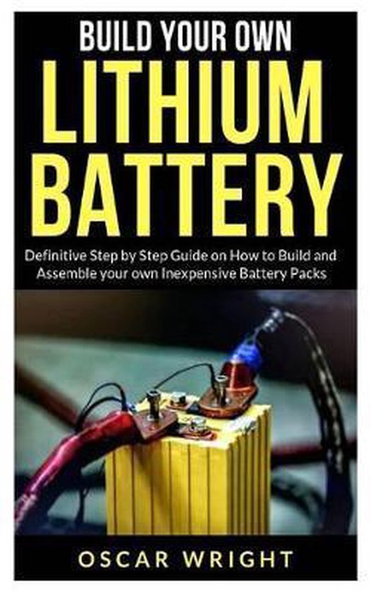 Build your Own Lithium Batteries Definitive Step by Step Guide on How